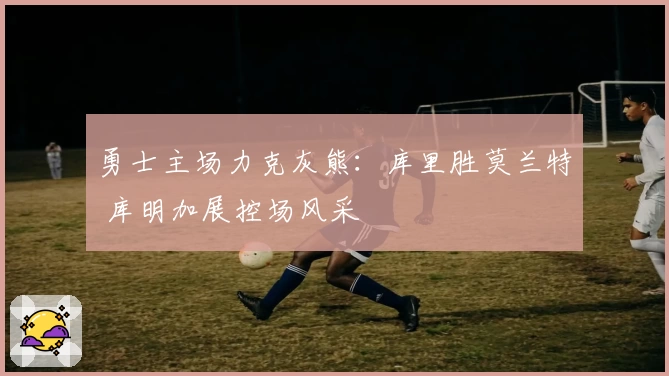勇士主场力克灰熊：库里胜莫兰特 库明加展控场风采