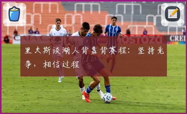 里夫斯谈湖人背靠背赛程：坚持竞争，相信过程