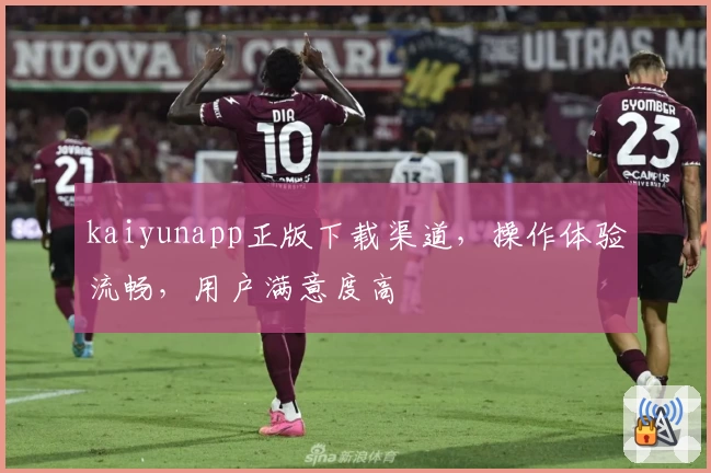 kaiyunapp正版下载渠道，操作体验流畅，用户满意度高