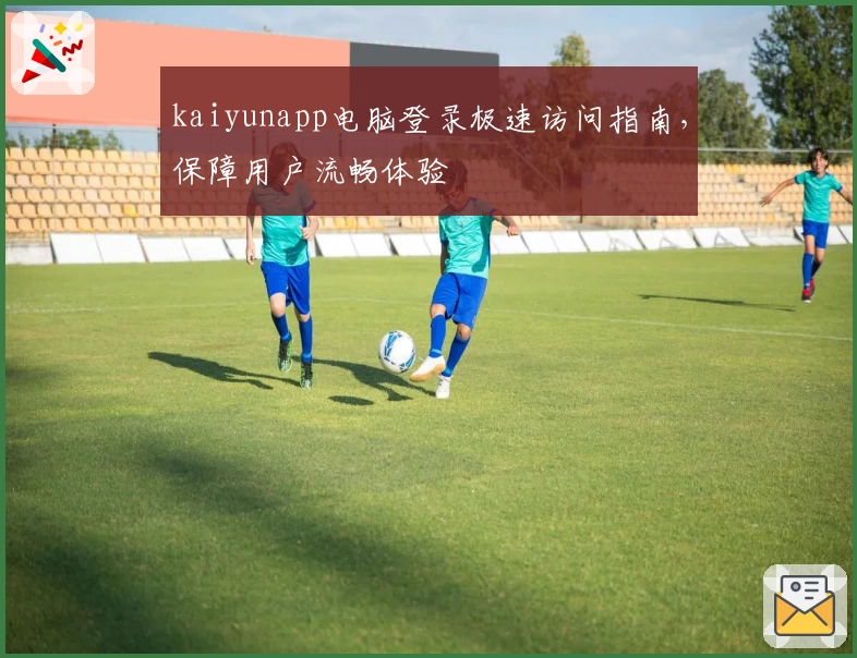 kaiyunapp电脑登录极速访问指南，保障用户流畅体验