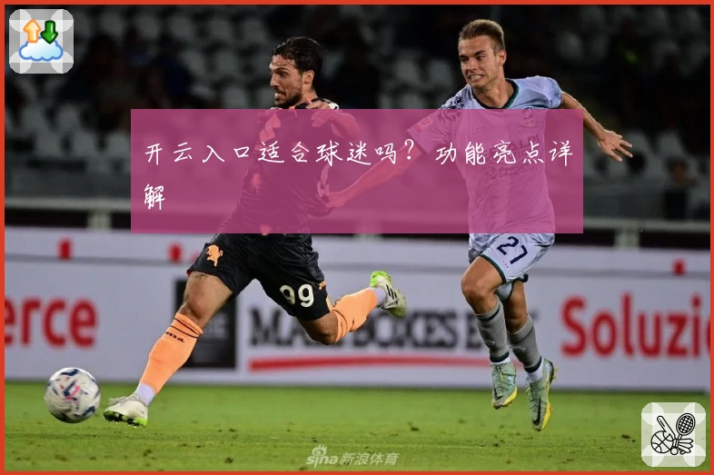 开云入口适合球迷吗？功能亮点详解