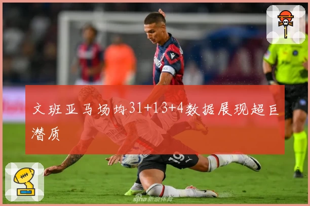 文班亚马场均31+13+4数据展现超巨潜质