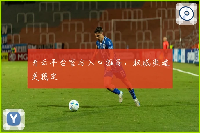 开云平台官方入口推荐，权威渠道更稳定