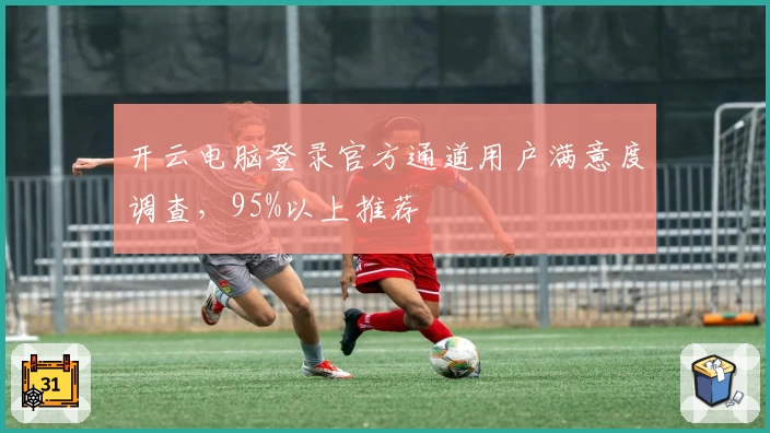 开云电脑登录官方通道用户满意度调查，95%以上推荐