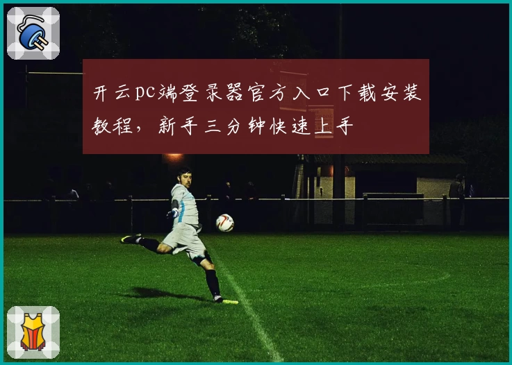 开云pc端登录器官方入口下载安装教程，新手三分钟快速上手