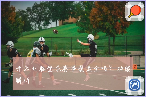开云电脑登录赛事覆盖全吗？功能解析