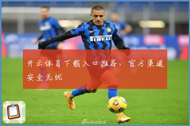 开云体育下载入口推荐，官方渠道安全无忧