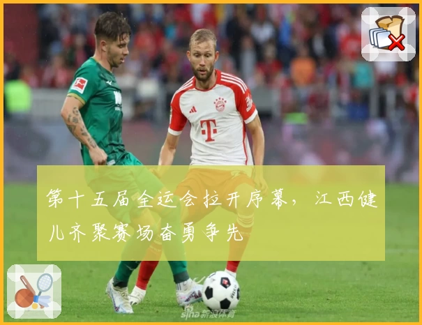 第十五届全运会拉开序幕，江西健儿齐聚赛场奋勇争先