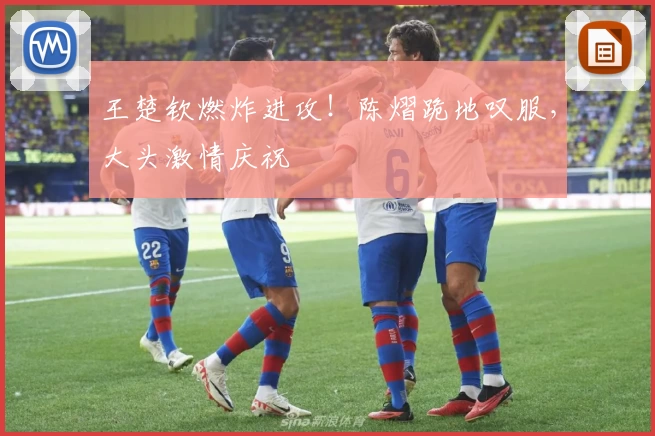 王楚钦燃炸进攻！陈熠跪地叹服，大头激情庆祝