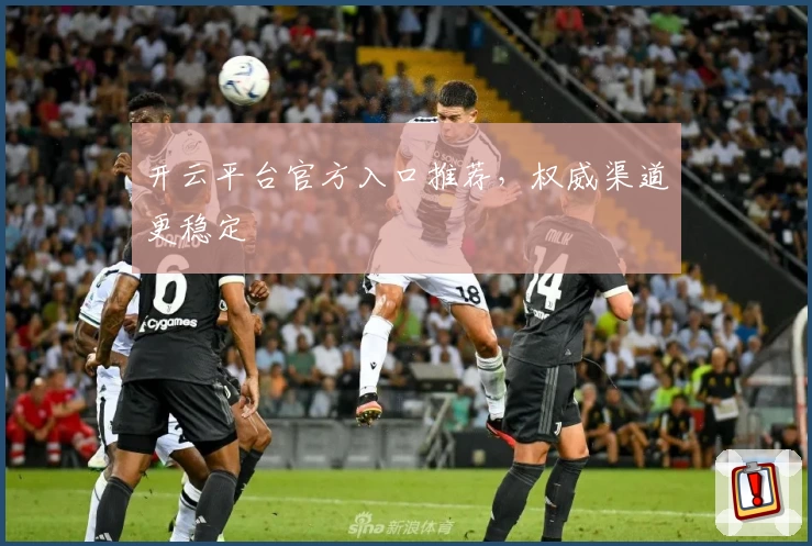 开云平台官方入口推荐，权威渠道更稳定