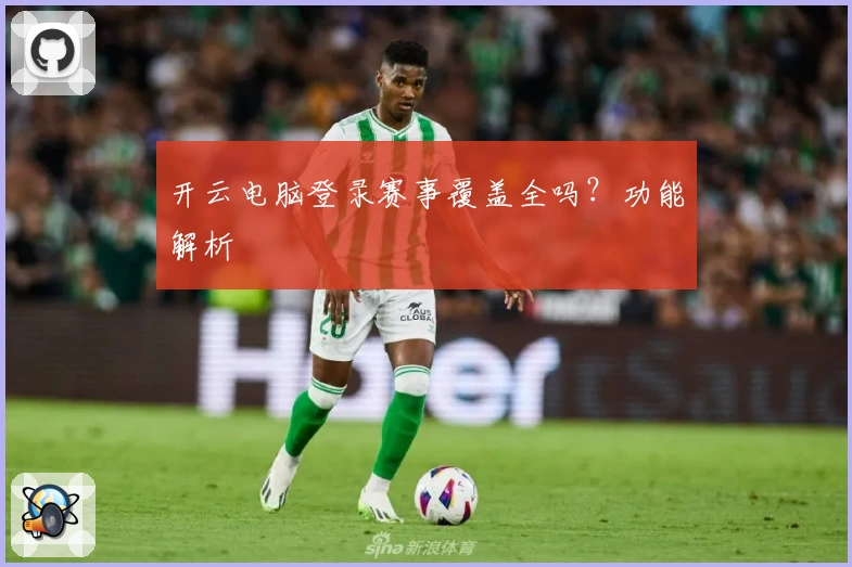 开云电脑登录赛事覆盖全吗？功能解析