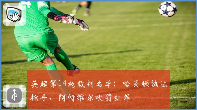 英超第14轮裁判名单：哈灵顿执法枪手，阿特维尔吹罚红军