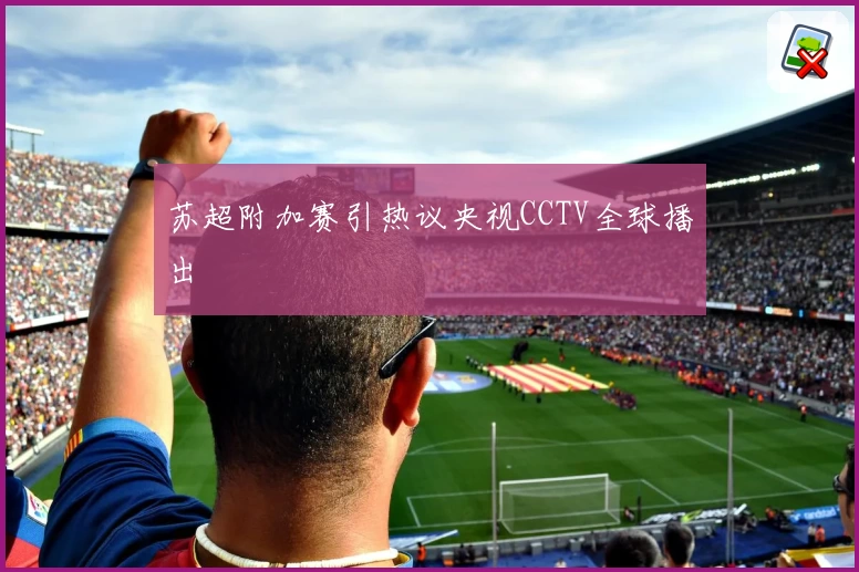 苏超附加赛引热议央视CCTV全球播出