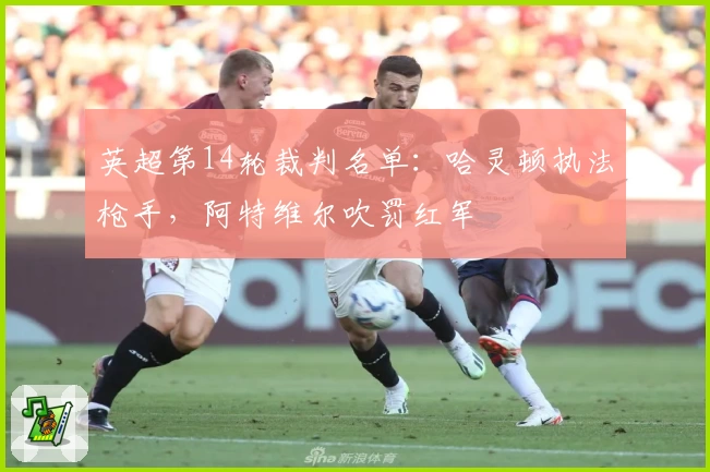 英超第14轮裁判名单：哈灵顿执法枪手，阿特维尔吹罚红军