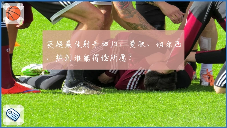 英超最佳射手回归，曼联、切尔西、热刺谁能得偿所愿？