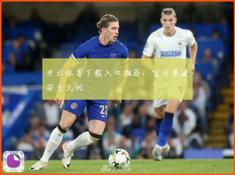 开云体育下载入口推荐，官方渠道安全无忧