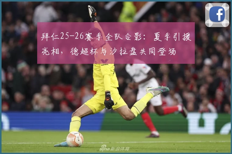 拜仁25-26赛季全队合影:夏季引援亮相,德超杯与沙拉盘共同登场