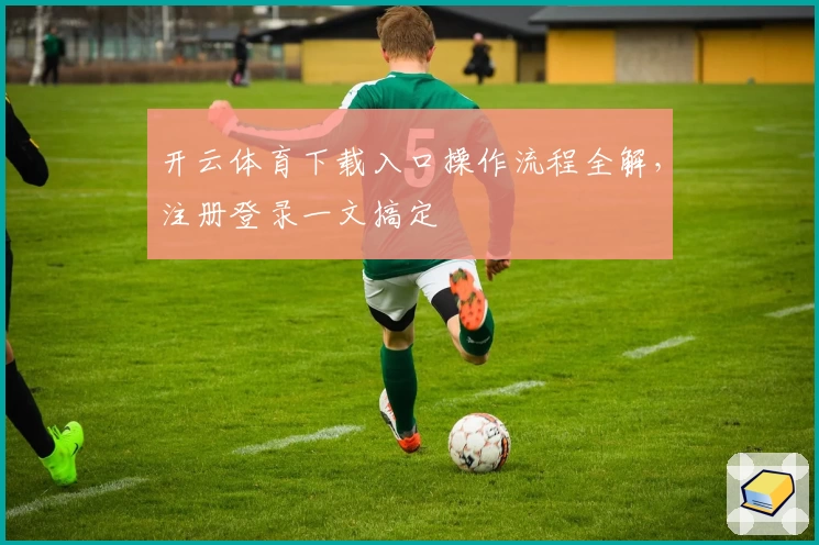 开云体育下载入口操作流程全解,注册登录一文搞定