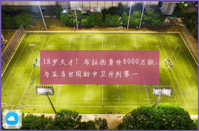 18岁天才！布拉西身价8000万欧，与亚马尔同龄中卫并列第一