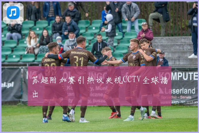 苏超附加赛引热议央视CCTV全球播出