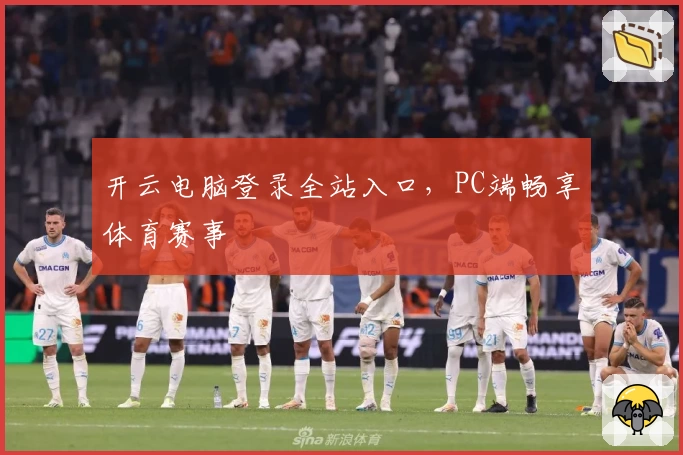 开云电脑登录全站入口,PC端畅享体育赛事