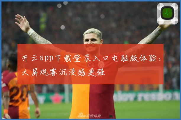 开云app下载登录入口电脑版体验,大屏观赛沉浸感更强